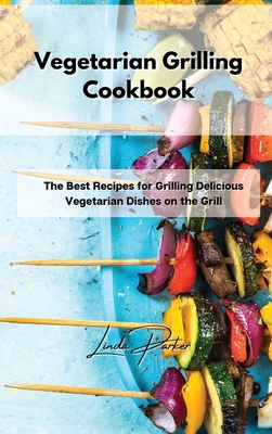 Vegetarian Grilling Cookbook: The Best Recipes for Grilling Delicious Vegetarian Dishes on the Grill - Parker, Linda