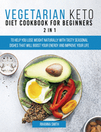 Vegetarian Keto Diet Cookbook for Beginners 2 in 1: To Help You Lose Weight Naturally With Tasty Seasonal Dishes That Will Boost Your Energy And Improve Your Life.