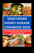 Vegetarian Kidney Disease Cookbook 2024: 50 Nutritious Plant-based Recipes for Friendly Kidney Newly Diagnosed