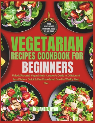 Vegetarian Recipes cookbook for beginners: unlock flavorful vegan meals: a starter's guide to delicious & easy dishes- quick & fast plant-based one-pot weekly meal plan - Ryan, Jane T, Dr.