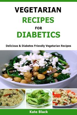 Vegetarian Recipes For Diabetics: Delicious & Diabetes Friendly Vegetarian Recipes - Black, Kate