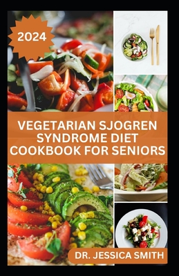 Vegetarian Sjogren Syndrome Diet Cookbook for Seniors: Healthy Plant-Based Recipes to Help Older Adult Prevent this Disease and Manage Inflammation - Smith, Jessica