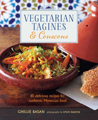 Vegetarian Tagines & Couscous: 65 Delicious Recipes for Authentic Moroccan Food - Basan, Ghillie