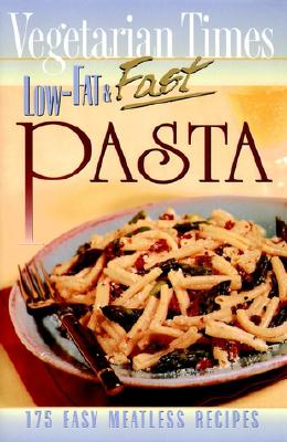 Vegetarian Times Low-Fat & Fast Pasta - Vegetarian Times Magazine, and Lasteditors of Vegetarian Times