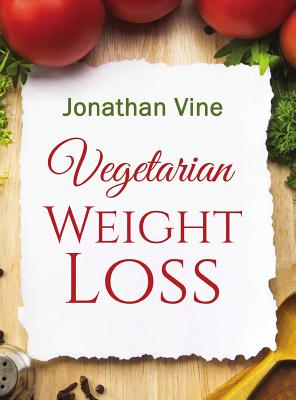 Vegetarian Weight Loss: How to Achieve Healthy Living & Low Fat Lifestyle - Vine, Jonathan