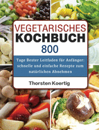 Vegetarisches Kochbuch: 800 Tage Bester Leitfaden fr Anfnger: schnelle und einfache Rezepte zum natrlichen Abnehmen