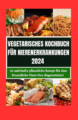 Vegetarisches Kochbuch F?r Nierenerkrankungen 2024: 50 nahrhafte pflanzliche Rezepte f?r eine freundliche Niere Neu diagnostiziert - Smith, Kerry O