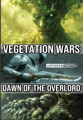 Vegetation Wars: Dawn of the Overlord - Smith, Antonio T, Jr.