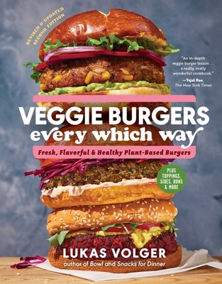 Veggie Burgers Every Which Way, Second Edition: Fresh, Flavorful, and Healthy Plant-Based Burgers - Plus Toppings, Sides, Buns, and More - Volger, Lukas
