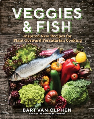 Veggies & Fish: Inspired New Recipes for Plant-Forward Pescatarian Cooking - Van Olphen, Bart