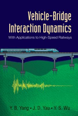 Vehicle-Bridge Interaction Dynamics: With Applications to High-Speed Railways - Yang, Yeong-Bin, and Yau, Jong-Dar, and Wu, Yean-Seng