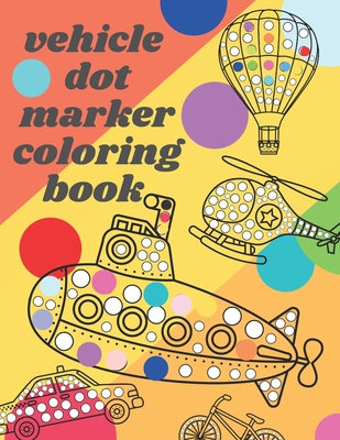 Vehicle Dot Marker Coloring Book: Big Dot Book Is Fun Drawing with Dot Coloring Markers for kids - Ohm, Chotiwat