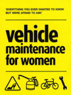 Vehicle Maintenance for Women: Everything You Ever Wanted to Know But Were Afraid to Ask
