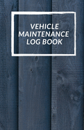 Vehicle Maintenance Log Book: Repairs And Maintenance Record Book for Cars, Trucks, Motorcycles and Other Vehicles with Parts List and Mileage Log