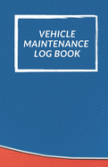 Vehicle Maintenance Log Book: Repairs And Maintenance Record Book for Cars, Trucks, Motorcycles and Other Vehicles with Parts List and Mileage Log