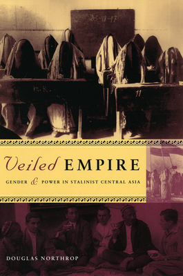Veiled Empire: Gender and Power in Stalinist Central Asia - Northrop, Douglas T