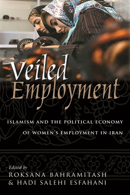 Veiled Employment: Islamism and the Political Economy of Women's Employment in Iran - Bahramitash, Roksana