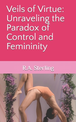 Veils of Virtue: Unraveling the Paradox of Control and Femininity - M, Emily, and Sterling, R A