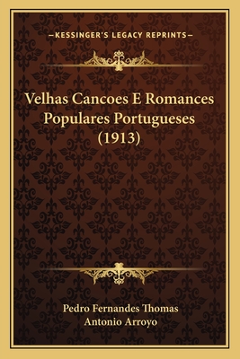 Velhas Cancoes E Romances Populares Portugueses (1913) - Thomas, Pedro Fernandes, and Arroyo, Antonio (Introduction by)