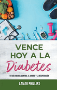 Vence Hoy A La Diabetes: Tu Gua Hacia El Control, El Ahorro Y La Recuperacin