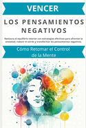 Vencer los Pensamientos Negativos: C?mo Retomar el Control de la Mente: Restaura el equilibrio interior con estrategias efectivas para afrontar la ansiedad