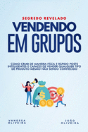 Vendendo em Grupo: Como criar de maneira fcil e rpido posts inteligentes e capazes de vender qualquer produto mesmo n?o sendo conhecido.