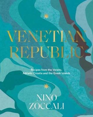 Venetian Republic: Recipes and stories from the shores of the Adriatic, the Dalmatian Coast and the Greek islands - Zoccali, Nino