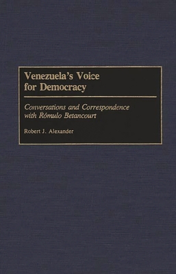 Venezuela's Voice for Democracy: Conversations and Correspondence with Romulo Betancourt - Alexander, Robert Jackson