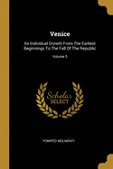 Venice: Its Individual Growth From The Earliest Beginnings To The Fall Of The Republic; Volume 5