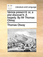 Venice Preserv'd: Or, a Plot Discover'd. a Tragedy. by MR Thomas Otway.