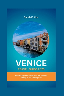 Venice Travel Guide 2023: Enchanting Venice: Discover the Timeless Beauty of the Floating City - Cox, Sarah K