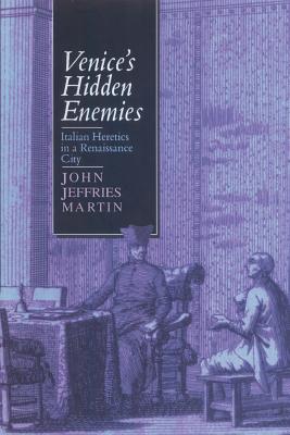 Venice's Hidden Enemies: Italian Heretics in a Renaissance City - Martin, John Jeffries