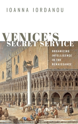 Venice's Secret Service: Organizing Intelligence in the Renaissance - Iordanou, Ioanna