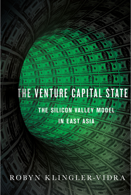 Venture Capital State: The Silicon Valley Model in East Asia - Klingler-Vidra, Robyn L