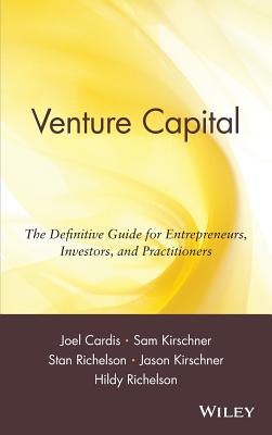 Venture Capital: The Definitive Guide for Entrepreneurs, Investors, and Practitioners - Cardis, Joel, and Kirschner, Sam, and Richelson, Stan