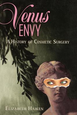 Venus Envy: A History of Cosmetic Surgery - Haiken, Elizabeth, Professor