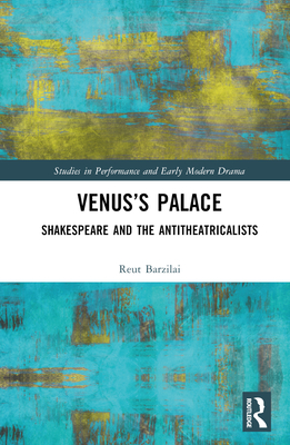 Venus's Palace: Shakespeare and the Antitheatricalists - Barzilai, Reut