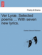 Ver Lyr . Selected Poems ... with Seven New Lyrics. - Robinson, Charles Edmund