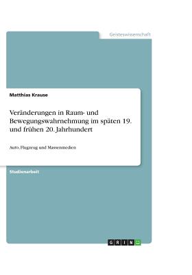 Veranderungen in Raum- und Bewegungswahrnehmung im spaten 19. und fruhen 20. Jahrhundert - Krause, Matthias