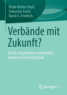 Verbnde Mit Zukunft?: Die Re-Organisation Industrieller Interessen in Deutschland - Kohler-Koch, Beate, and Fuchs, Sebastian, and Friedrich, David A