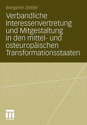 Verbandliche Interessenvertretung Und Mitgestaltung in Den Mittel- Und Osteuropaischen Transformationsstaaten - Zeitler, Benjamin