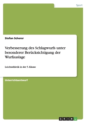 Verbesserung des Schlagwurfs unter besonderer Ber?cksichtigung der Wurfauslage: Leichtathletik in der 5. Klasse - Scherer, Stefan