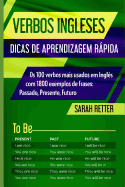 Verbos Ingleses: DICAS DE APRENDIZAGEM RPIDA: Os 100 verbos mais usados em Ingls com 1800 exemplos de frases: Passado, Presente, Futuro.