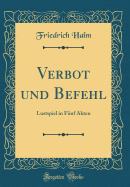 Verbot Und Befehl: Lustspiel in Fnf Akten (Classic Reprint)