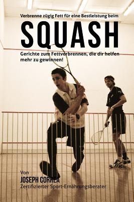 Verbrenne Zugig Fett Fur Eine Bestleistung Beim Squash: Gerichte Zum Fettverbrennen, Die Dir Helfen Mehr Zu Gewinnen! - Correa (Zertifizierter Sport-Ernahrungsb