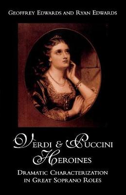 Verdi and Puccini Heroines: Dramatic Characterization in Great Soprano Roles - Edwards, Geoffrey, and Edwards, Ryan