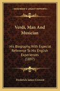 Verdi, Man and Musician: His Biography, with Especial Reference to His English Experiences (1897)