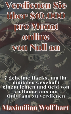 Verdienen Sie ?ber $10.000 pro Monat online von Null an 7 geheime Hacks, um Ihr digitales Gesch?ft einzurichten und Geld von zu Hause aus mit OnlyFans zu verdienen - Wolfhart, Maximilian