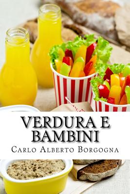 Verdura E Bambini: Consigli E Ricette Per Convincere I Bambini in Et? Prescolare a Consumare Un Pasto Completo. Un Approccio Leggero, Ma Non Superficiale, Condito Con Un Po' Di Ironia. - Borgogna, Carlo Alberto