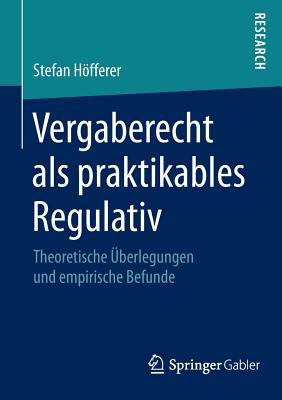 Vergaberecht ALS Praktikables Regulativ: Theoretische Uberlegungen Und Empirische Befunde - Hfferer, Stefan